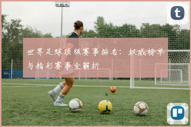 世界足球顶级赛事排名:权威榜单与精彩赛事全解析