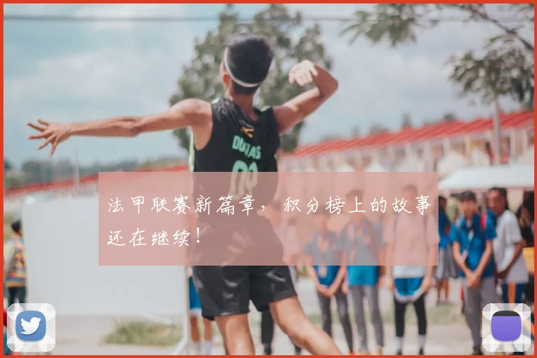 法甲联赛新篇章,积分榜上的故事还在继续!