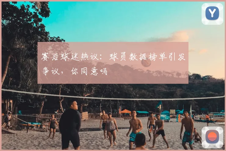 赛后球迷热议:球员数据榜单引发争议,你同意吗