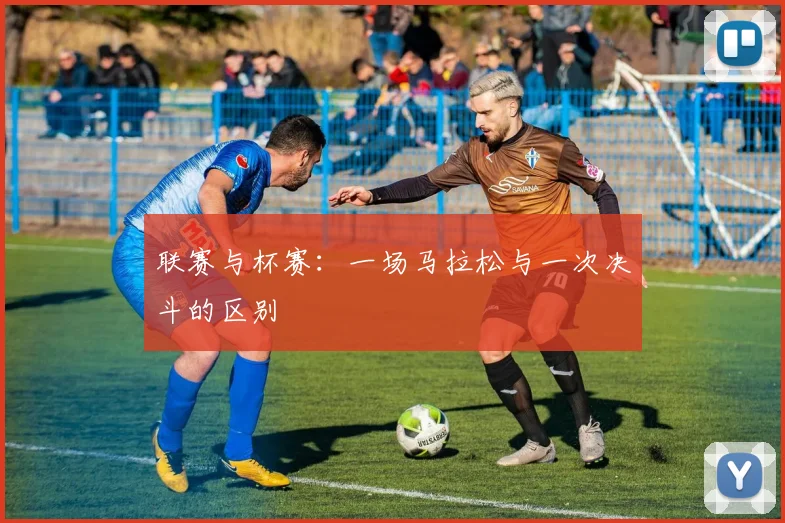 联赛与杯赛:一场马拉松与一次决斗的区别