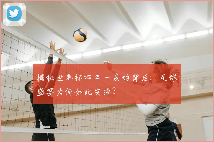 揭秘世界杯四年一度的背后：足球盛宴为何如此安排？